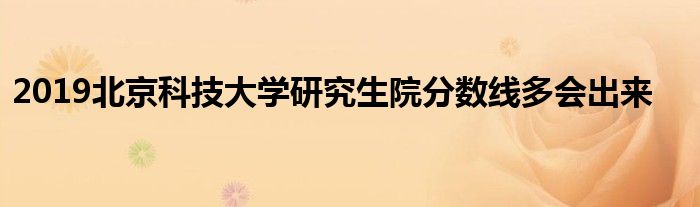 2019北京科技大学研究生院分数线多会出来