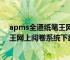 apms全通纸笔王网上阅卷系统成绩查询（apms全通纸笔王网上阅卷系统下载）