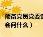 预备党员党委谈话一般问什么（预备党员谈话会问什么）