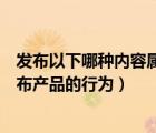 发布以下哪种内容属于违规行为（以下哪种行为不是违规发布产品的行为）