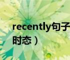 recently句子用什么时态（recently用什么时态）