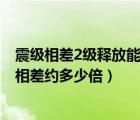 震级相差2级释放能量相差多少倍（震级相差一级 释放能量相差约多少倍）