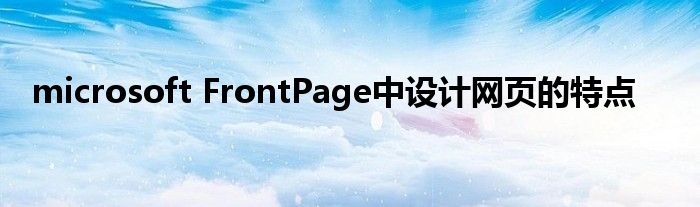 microsoft FrontPage中设计网页的特点