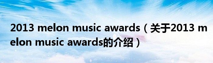 2013 melon music awards（关于2013 melon music awards的介绍）