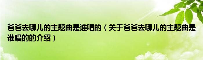 爸爸去哪儿的主题曲是谁唱的（关于爸爸去哪儿的主题曲是谁唱的的介绍）