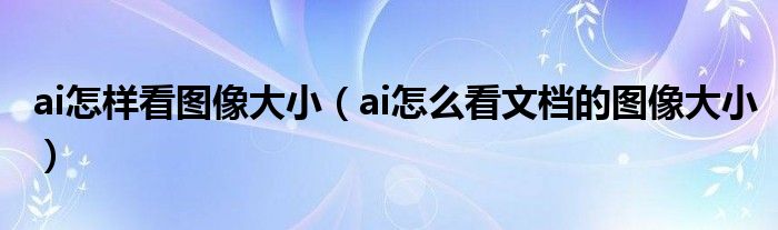 ai怎样看图像大小（ai怎么看文档的图像大小）