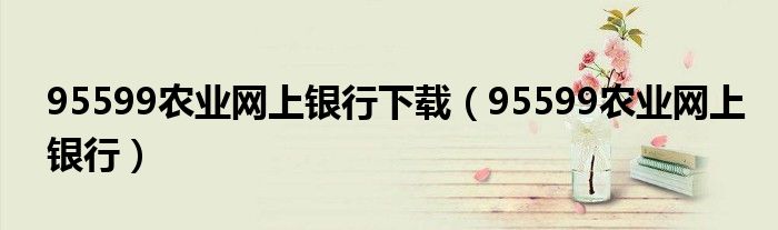 95599农业网上银行下载（95599农业网上银行）