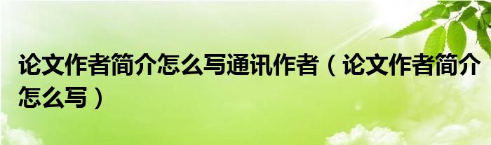 论文作者简介怎么写通讯作者（论文作者简介怎么写）