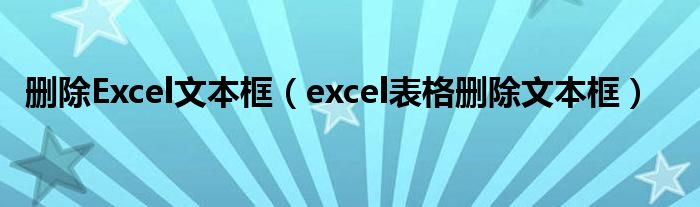 删除Excel文本框（excel表格删除文本框）