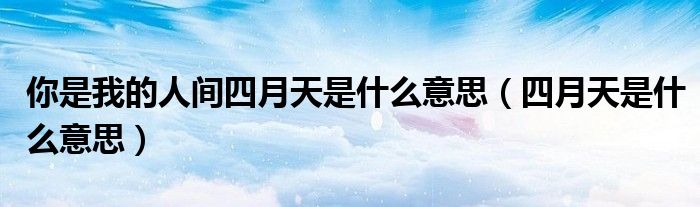 你是我的人间四月天是什么意思（四月天是什么意思）