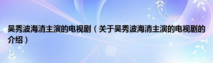 吴秀波海清主演的电视剧（关于吴秀波海清主演的电视剧的介绍）