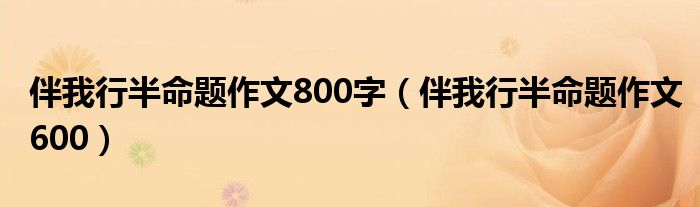 伴我行半命题作文800字（伴我行半命题作文600）