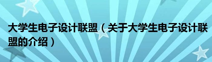 大学生电子设计联盟（关于大学生电子设计联盟的介绍）