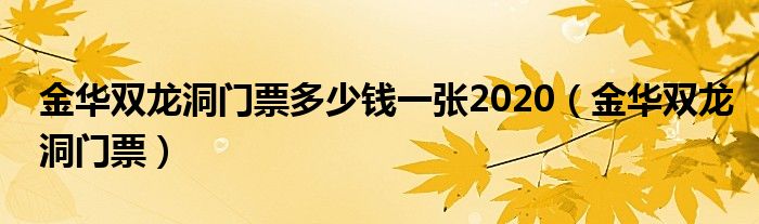 金华双龙洞门票多少钱一张2020（金华双龙洞门票）