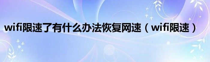 wifi限速了有什么办法恢复网速（wifi限速）