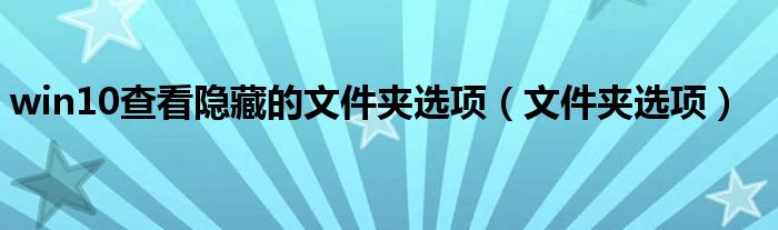 win10查看隐藏的文件夹选项（文件夹选项）