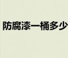 防腐漆一桶多少公斤（防锈漆一桶多少公斤）