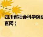 四川省社会科学院研究生学院（四川省社会科学院研究生院官网）