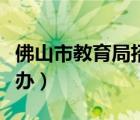 佛山市教育局招生办主任（佛山市教育局招生办）