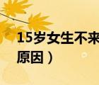 15岁女生不来月经的原因（女生不来月经的原因）