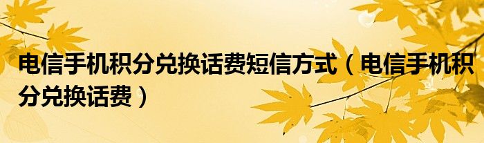 电信手机积分兑换话费短信方式（电信手机积分兑换话费）