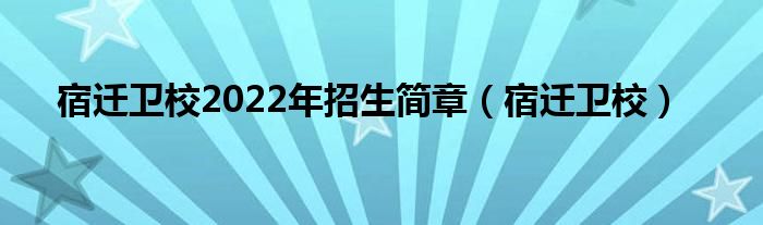 宿迁卫校2022年招生简章（宿迁卫校）