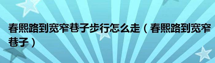 春熙路到宽窄巷子步行怎么走（春熙路到宽窄巷子）