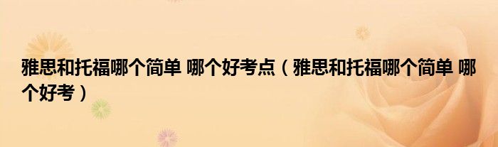 雅思和托福哪个简单 哪个好考点（雅思和托福哪个简单 哪个好考）