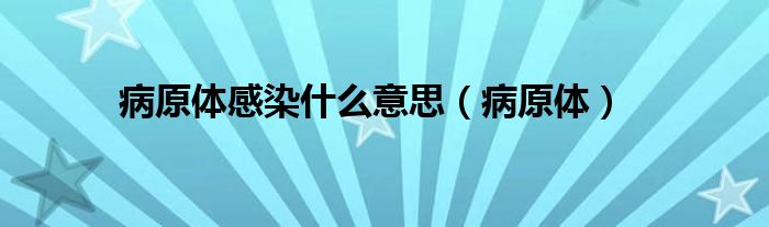 病原体感染什么意思（病原体）