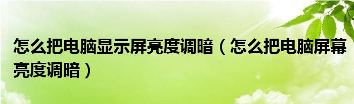 怎么把电脑显示屏亮度调暗（怎么把电脑屏幕亮度调暗）