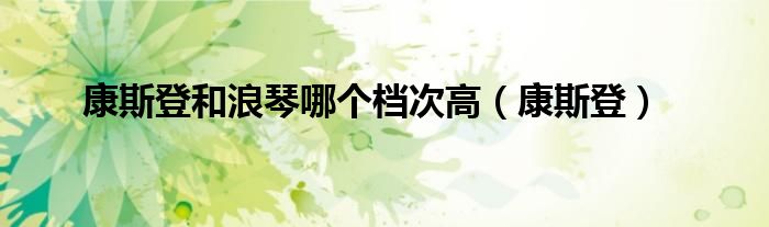 康斯登和浪琴哪个档次高（康斯登）