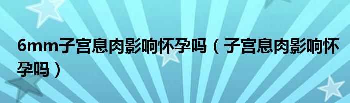 6mm子宫息肉影响怀孕吗（子宫息肉影响怀孕吗）