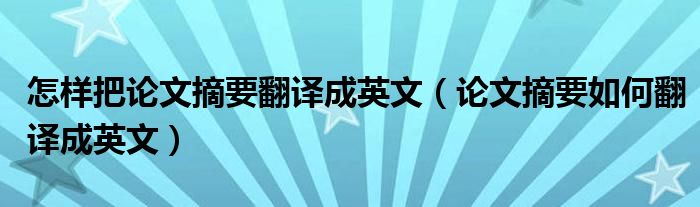 怎样把论文摘要翻译成英文（论文摘要如何翻译成英文）