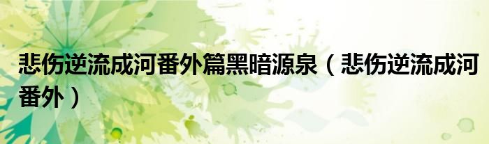 悲伤逆流成河番外篇黑暗源泉（悲伤逆流成河番外）