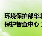 环境保护部华北环境保护督查中心（华北环境保护督查中心）