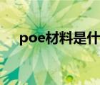 poe材料是什么材质（poe材料是什么）