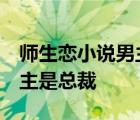 师生恋小说男主是老师 女主后开没上大学 男主是总裁