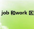 job 和work 区别（job和work有什么不同）