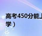 高考450分能上什么大学（450分能上什么大学）