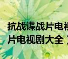 抗战谍战片电视剧大全集免费观看（抗战谍战片电视剧大全）