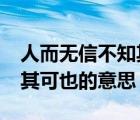 人而无信不知其可也的意思?（人而无信不知其可也的意思）