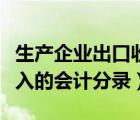 生产企业出口收入会计分录（出口产品销售收入的会计分录）