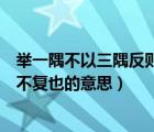 举一隅不以三隅反则不复也举的意思（举一隅不以三隅反则不复也的意思）