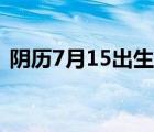 阴历7月15出生的男人怎么样（阴历7月15）