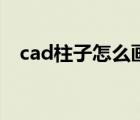 cad柱子怎么画平面图（cad柱子怎么画）