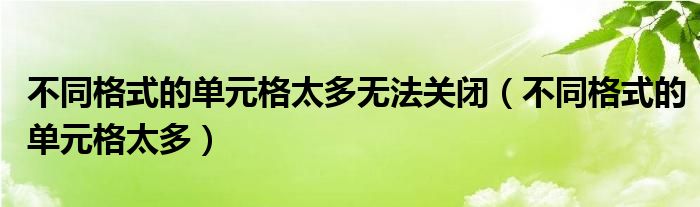 不同格式的单元格太多无法关闭（不同格式的单元格太多）