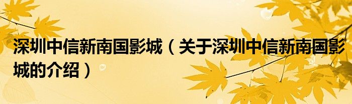 深圳中信新南国影城（关于深圳中信新南国影城的介绍）