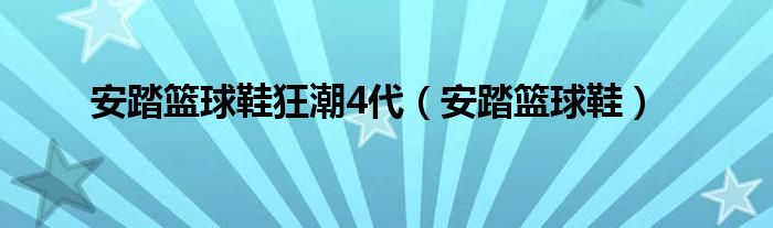 安踏篮球鞋狂潮4代（安踏篮球鞋）