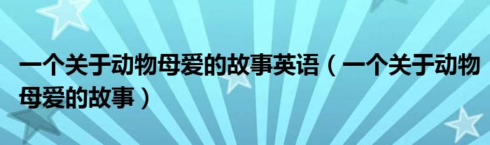 一个关于动物母爱的故事英语（一个关于动物母爱的故事）