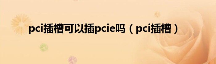 pci插槽可以插pcie吗（pci插槽）